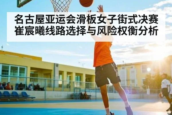 名古屋亚运会滑板女子街式决赛崔宸曦线路选择与风险权衡分析