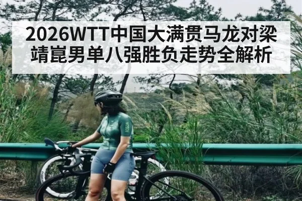 2026WTT中国大满贯马龙对梁靖崑男单八强胜负走势全解析