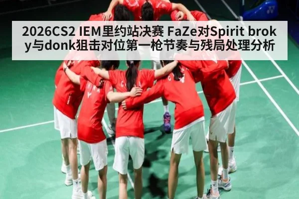 2026CS2 IEM里约站决赛 FaZe对Spirit broky与donk狙击对位第一枪节奏与残局处理分析